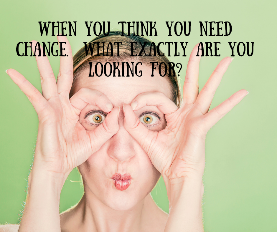 When you think you need change. What exactly are you looking for?