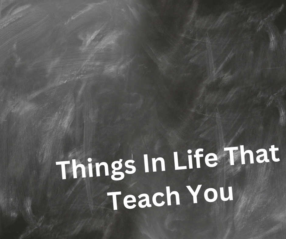 Things In Life That Teach&nbsp;You