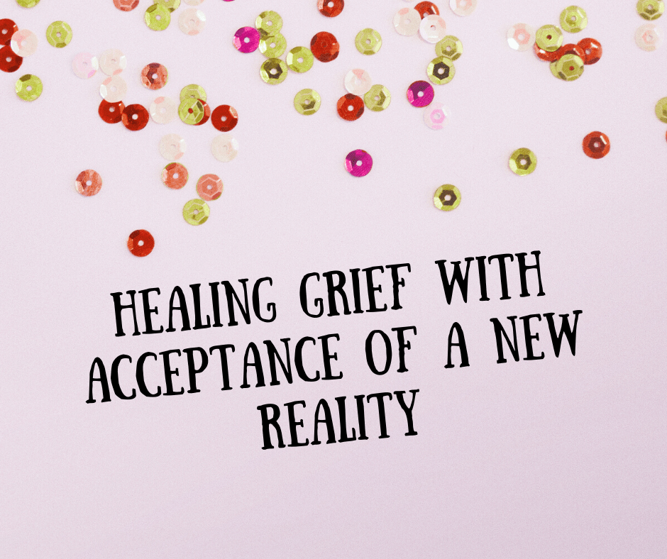 Healing Grief With Acceptance Of A New&nbsp;Reality