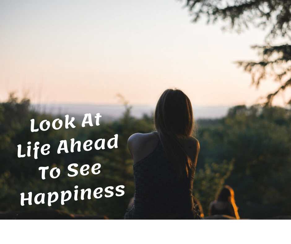 Look At Life Ahead To See&nbsp;Happiness